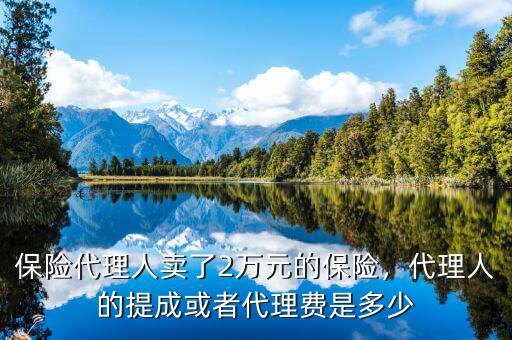 保險代理人賣了2萬元的保險，代理人的提成或者代理費是多少
