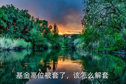 基金高位被套了，該怎么解套