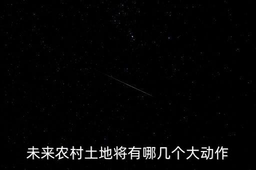 未來農村土地將有哪幾個大動作