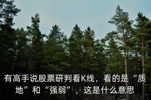 有高手說股票研判看K線，看的是“質(zhì)地”和“強弱”，這是什么意思