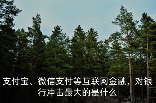 支付寶、微信支付等互聯(lián)網(wǎng)金融，對銀行沖擊最大的是什么