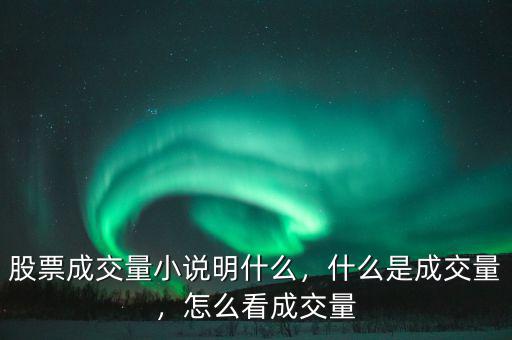 股票成交量小說明什么，什么是成交量，怎么看成交量