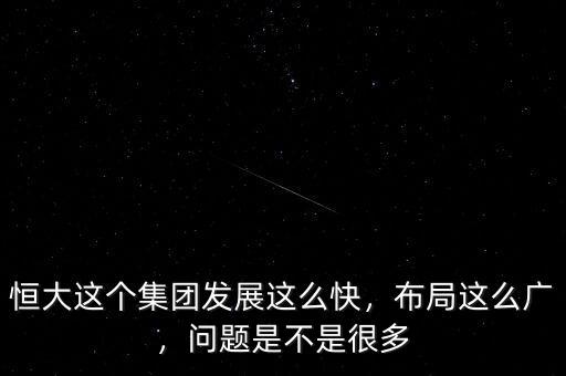 恒大這個集團發(fā)展這么快，布局這么廣，問題是不是很多
