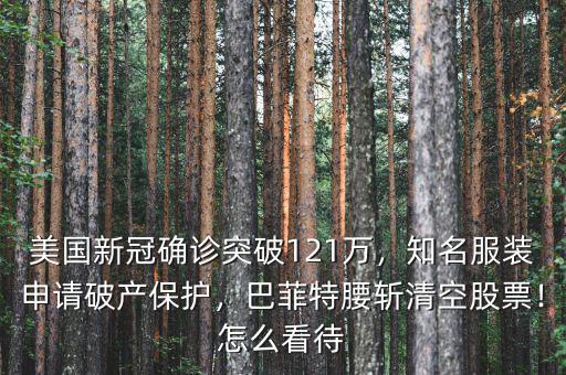 美國新冠確診突破121萬，知名服裝申請破產(chǎn)保護(hù)，巴菲特腰斬清空股票！怎么看待