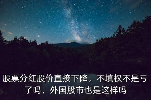 股票分紅股價直接下降，不填權(quán)不是虧了嗎，外國股市也是這樣嗎