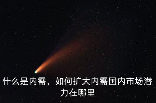 什么是內(nèi)需，如何擴(kuò)大內(nèi)需國(guó)內(nèi)市場(chǎng)潛力在哪里