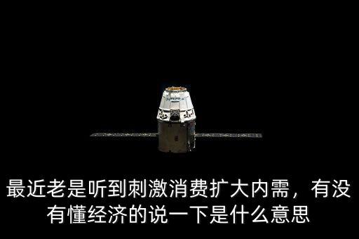 最近老是聽(tīng)到刺激消費(fèi)擴(kuò)大內(nèi)需，有沒(méi)有懂經(jīng)濟(jì)的說(shuō)一下是什么意思
