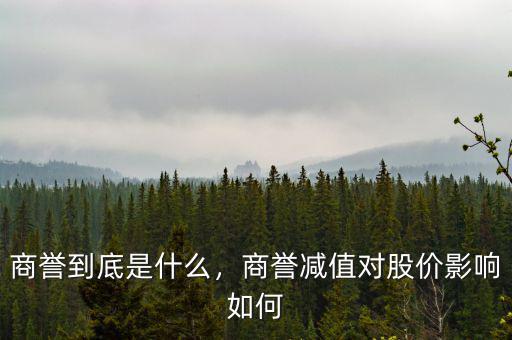 商譽到底是什么，商譽減值對股價影響如何
