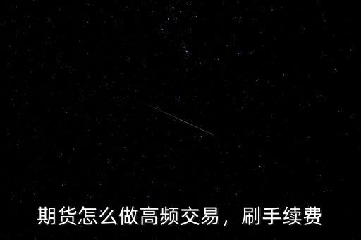 期貨怎么做高頻交易，刷手續(xù)費