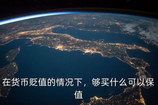 在貨幣貶值的情況下，夠買什么可以保值