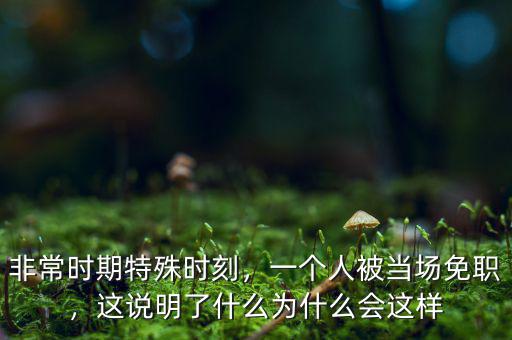 非常時(shí)期特殊時(shí)刻，一個(gè)人被當(dāng)場(chǎng)免職，這說(shuō)明了什么為什么會(huì)這樣