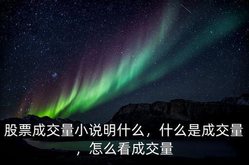 股票成交量小說明什么，什么是成交量，怎么看成交量