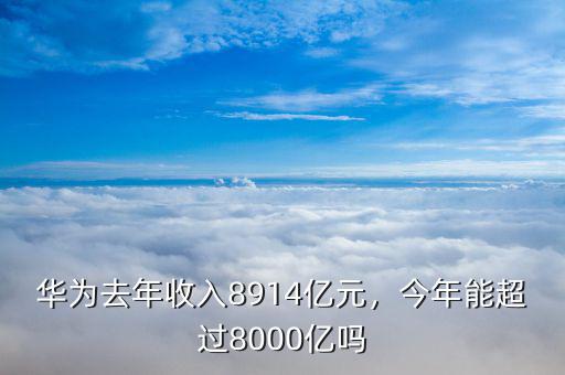 華為去年收入8914億元，今年能超過8000億嗎
