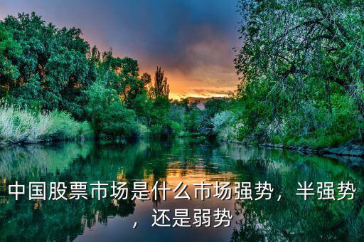 中國(guó)股票市場(chǎng)是什么市場(chǎng)強(qiáng)勢(shì)，半強(qiáng)勢(shì)，還是弱勢(shì)