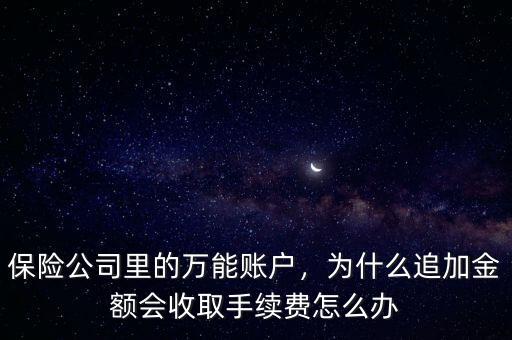 保險(xiǎn)公司里的萬(wàn)能賬戶，為什么追加金額會(huì)收取手續(xù)費(fèi)怎么辦