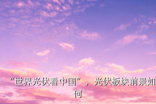 “世界光伏看中國(guó)”，光伏板塊前景如何