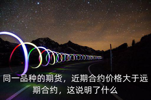 同一品種的期貨，近期合約價(jià)格大于遠(yuǎn)期合約，這說明了什么