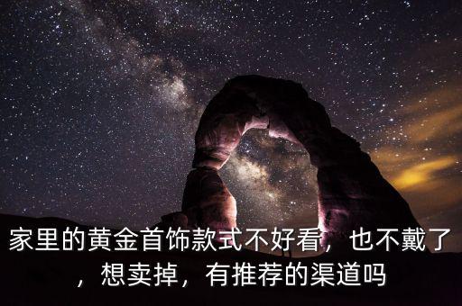 家里的黃金首飾款式不好看，也不戴了，想賣掉，有推薦的渠道嗎