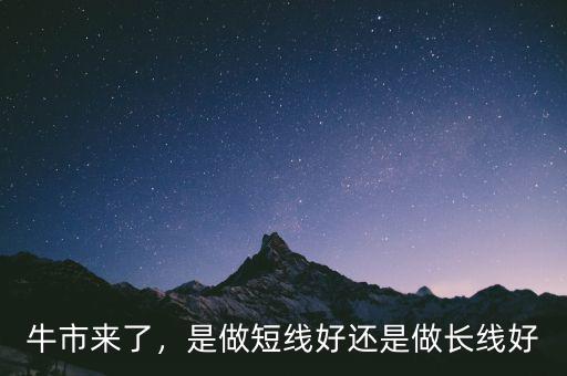 牛市來了，是做短線好還是做長線好