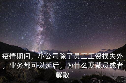 疫情期間，小公司除了員工工資損失外，業(yè)務(wù)都可以延后，為什么要裁員或者解散