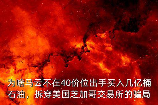 為啥馬云不在40價(jià)位出手買入幾億桶石油，拆穿美國芝加哥交易所的騙局