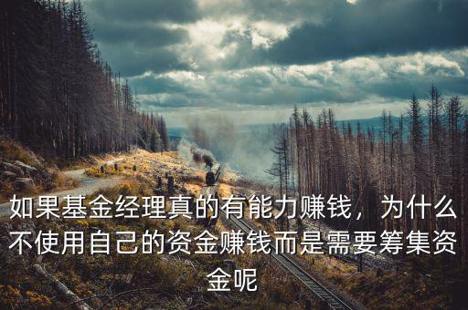如果基金經(jīng)理真的有能力賺錢，為什么不使用自己的資金賺錢而是需要籌集資金呢