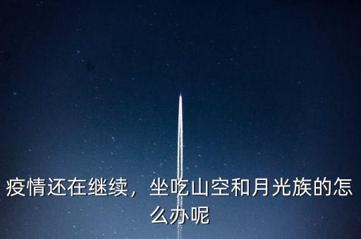 疫情還在繼續(xù)，坐吃山空和月光族的怎么辦呢