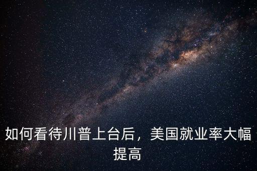 如何看待川普上臺(tái)后，美國就業(yè)率大幅提高