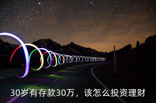 30歲有存款30萬，該怎么投資理財