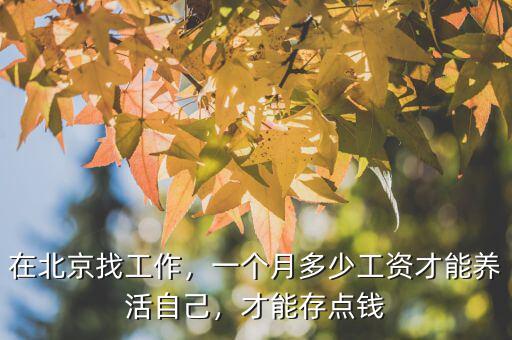 在北京找工作，一個月多少工資才能養(yǎng)活自己，才能存點錢