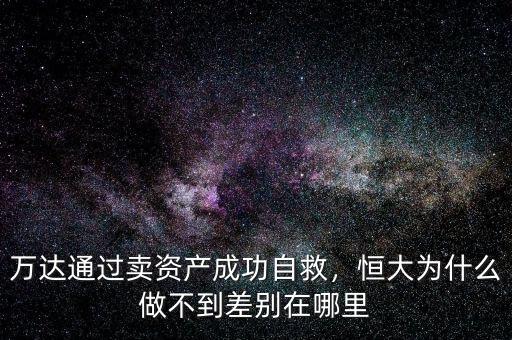 萬達通過賣資產(chǎn)成功自救，恒大為什么做不到差別在哪里