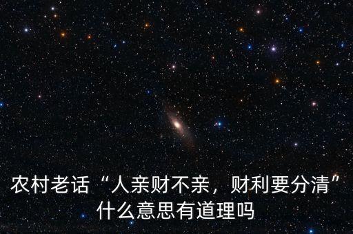 農(nóng)村老話“人親財不親，財利要分清”什么意思有道理嗎