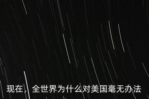 現(xiàn)在，全世界為什么對美國毫無辦法