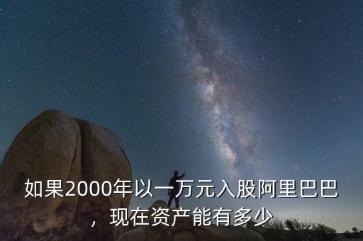 如果2000年以一萬元入股阿里巴巴，現(xiàn)在資產(chǎn)能有多少