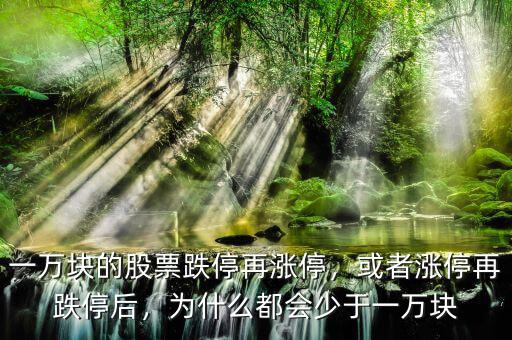 一萬塊的股票跌停再漲停，或者漲停再跌停后，為什么都會(huì)少于一萬塊