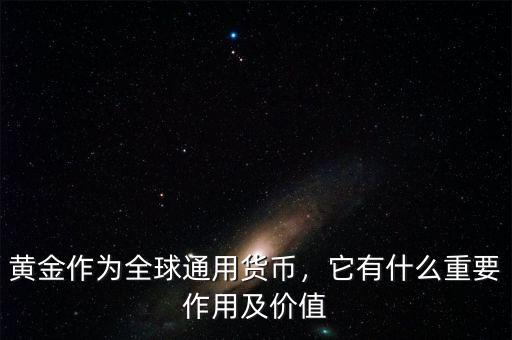 黃金作為全球通用貨幣，它有什么重要作用及價(jià)值