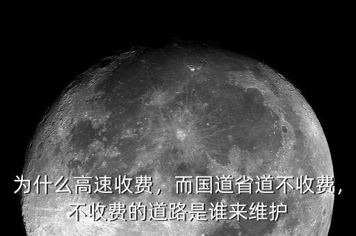 為什么高速收費(fèi)，而國(guó)道省道不收費(fèi)，不收費(fèi)的道路是誰來維護(hù)