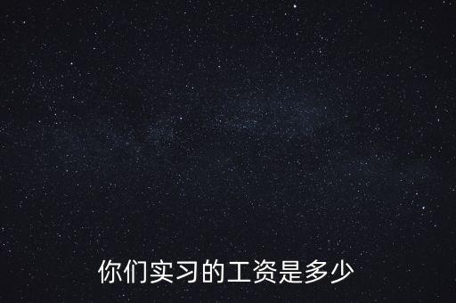 國企實習工資一般多少,你們實習的工資是多少