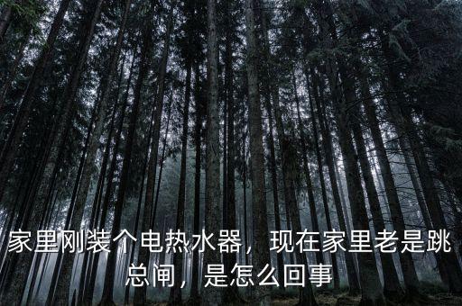 家里剛裝個(gè)電熱水器，現(xiàn)在家里老是跳總閘，是怎么回事