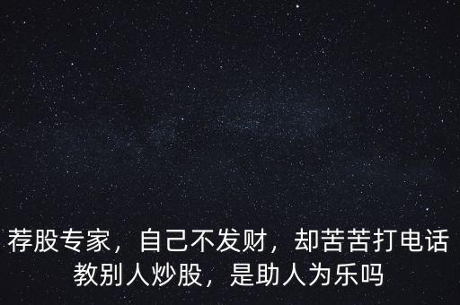 薦股專家，自己不發(fā)財，卻苦苦打電話教別人炒股，是助人為樂嗎