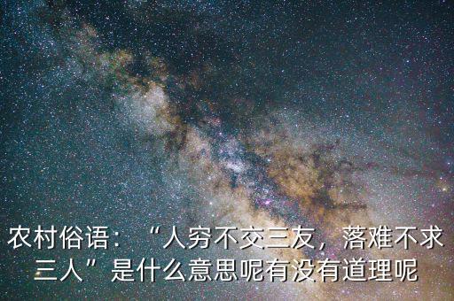 農(nóng)村俗語：“人窮不交三友，落難不求三人”是什么意思呢有沒有道理呢