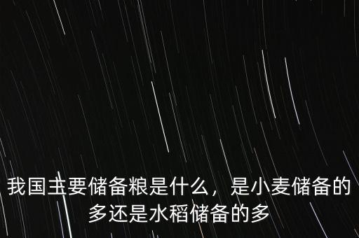 我國(guó)主要儲(chǔ)備糧是什么，是小麥儲(chǔ)備的多還是水稻儲(chǔ)備的多