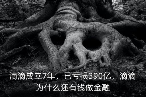 滴滴成立7年，已虧損390億，滴滴為什么還有錢做金融