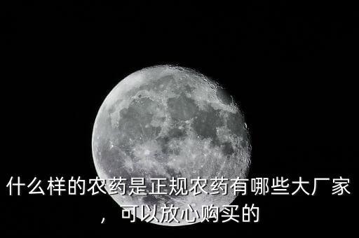 什么樣的農(nóng)藥是正規(guī)農(nóng)藥有哪些大廠家，可以放心購(gòu)買的