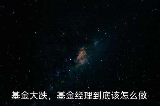 基金大跌，基金經(jīng)理到底該怎么做