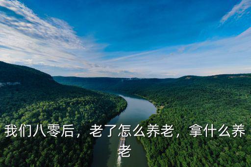 我們八零后，老了怎么養(yǎng)老，拿什么養(yǎng)老