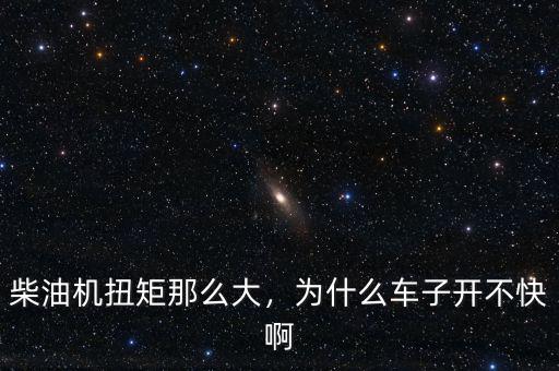 柴油機(jī)扭矩那么大，為什么車(chē)子開(kāi)不快啊