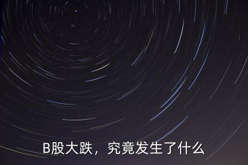 B股大跌，究竟發(fā)生了什么