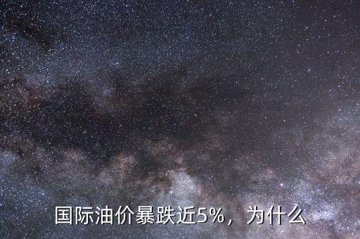 國際油價暴跌近5%，為什么