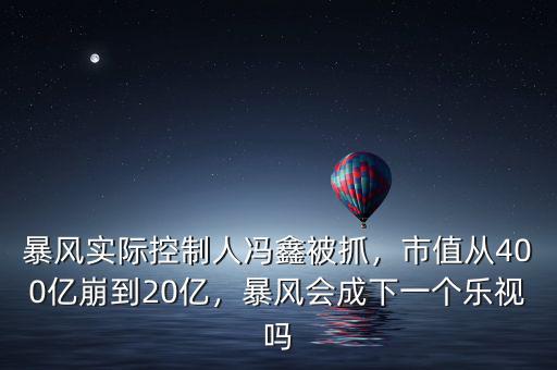 暴風(fēng)實(shí)際控制人馮鑫被抓，市值從400億崩到20億，暴風(fēng)會(huì)成下一個(gè)樂視嗎